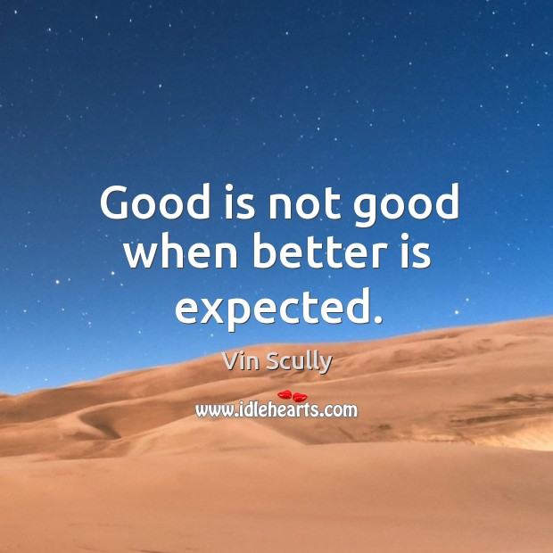 Good is not good when better is expected. Vin Scully Picture Quote