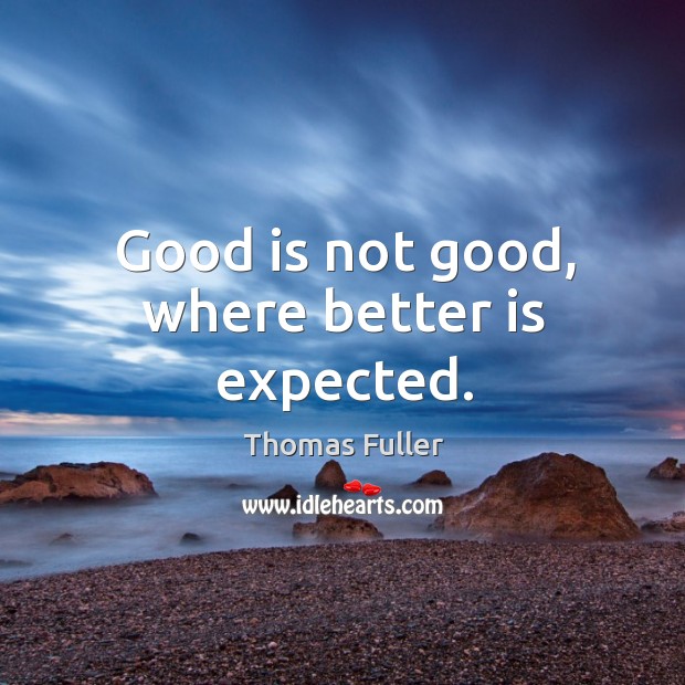 Good is not good, where better is expected. Thomas Fuller Picture Quote