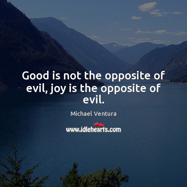 Good is not the opposite of evil, joy is the opposite of evil. Michael Ventura Picture Quote