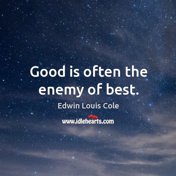 Good is often the enemy of best. Image