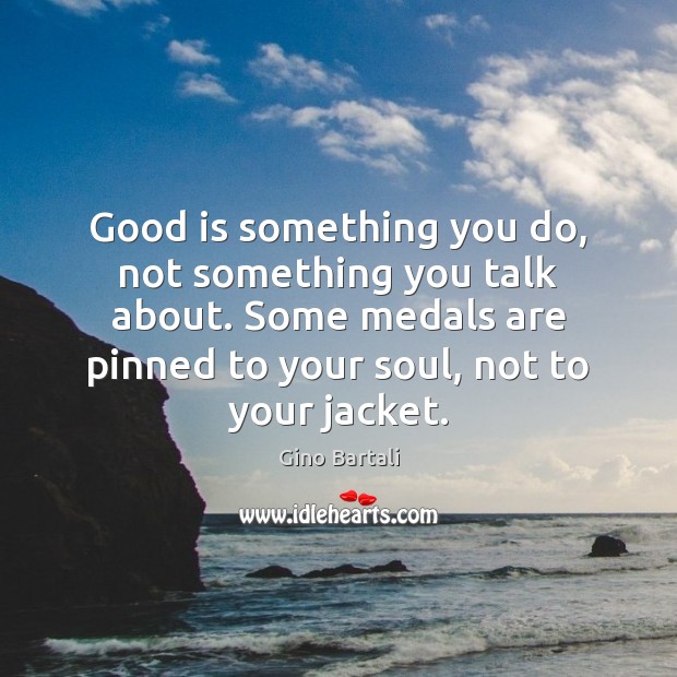 Good is something you do, not something you talk about. Some medals Gino Bartali Picture Quote