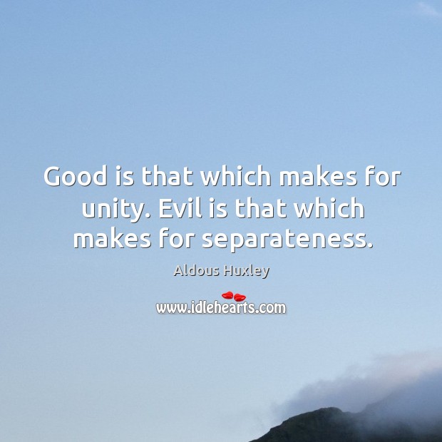 Good is that which makes for unity. Evil is that which makes for separateness. Aldous Huxley Picture Quote