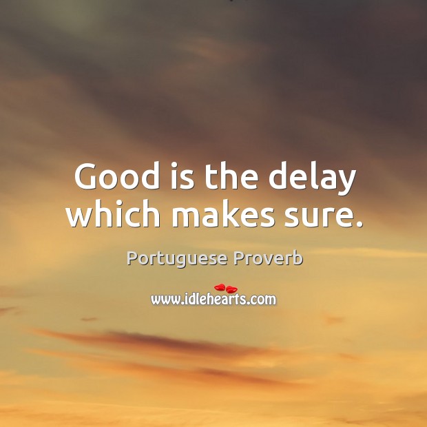 Good is the delay which makes sure. Image