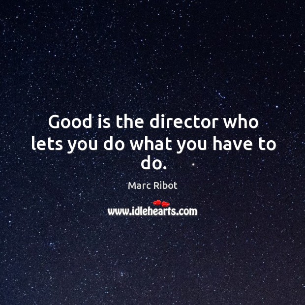 Good is the director who lets you do what you have to do. Image