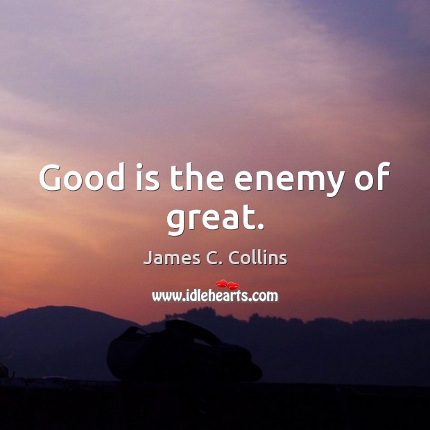 Good is the enemy of great. James C. Collins Picture Quote