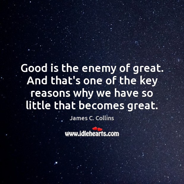 Good is the enemy of great. And that’s one of the key James C. Collins Picture Quote