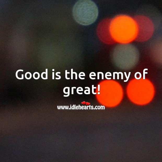 Good is the enemy of great! Enemy Quotes Image