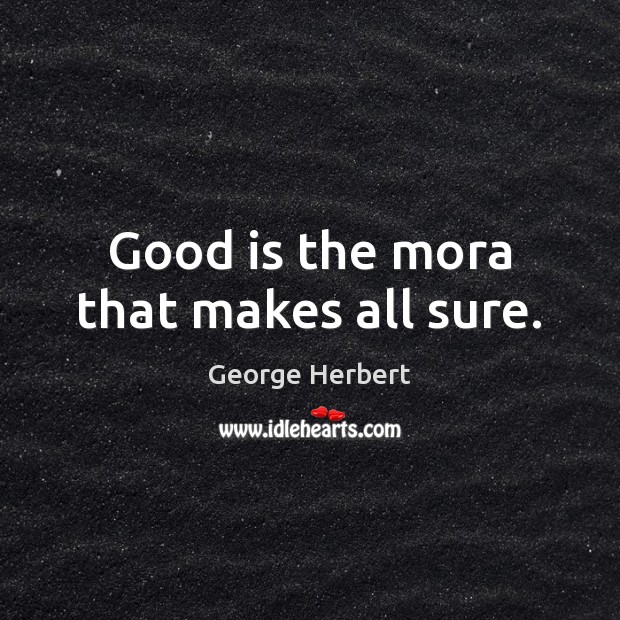 Good is the mora that makes all sure. Image