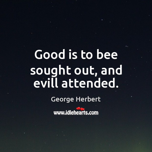 Good is to bee sought out, and evill attended. George Herbert Picture Quote