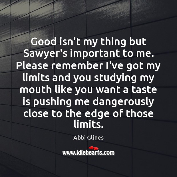 Good isn’t my thing but Sawyer’s important to me. Please remember I’ve Abbi Glines Picture Quote