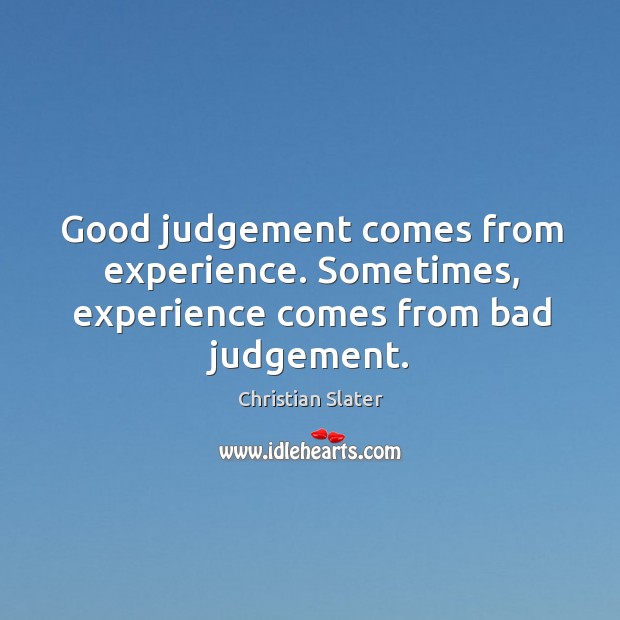 Good judgement comes from experience. Sometimes, experience comes from bad judgement. Christian Slater Picture Quote