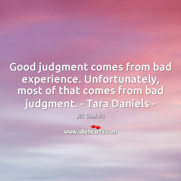 Good judgment comes from bad experience. Unfortunately, most of that comes from Jill Shalvis Picture Quote