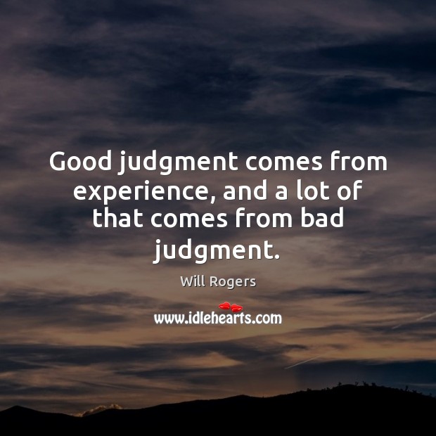 Good judgment comes from experience, and a lot of that comes from bad judgment. Image