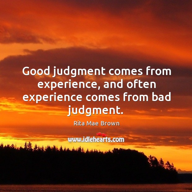 Good judgment comes from experience, and often experience comes from bad judgment. Rita Mae Brown Picture Quote