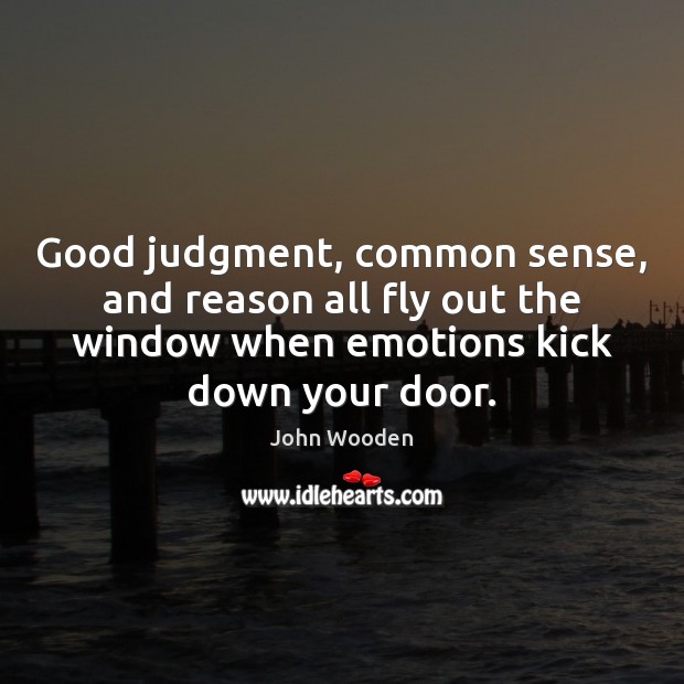 Good judgment, common sense, and reason all fly out the window when John Wooden Picture Quote