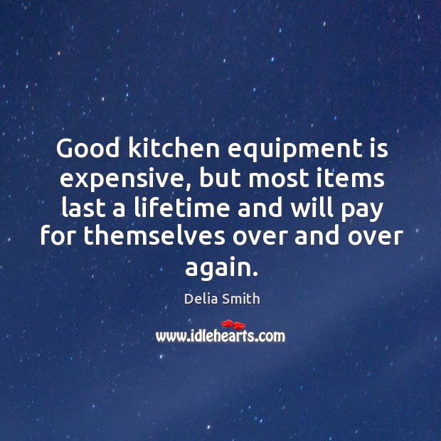 Good kitchen equipment is expensive, but most items last a lifetime and will pay Delia Smith Picture Quote