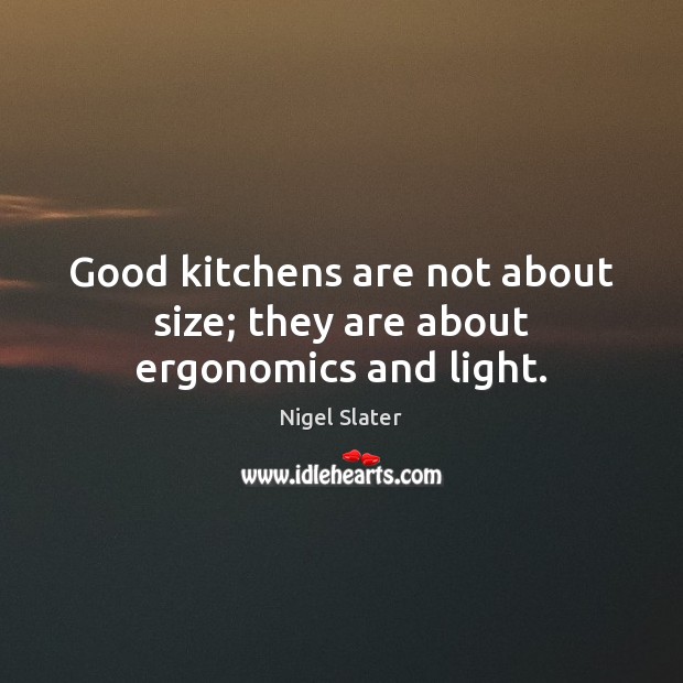 Good kitchens are not about size; they are about ergonomics and light. Nigel Slater Picture Quote