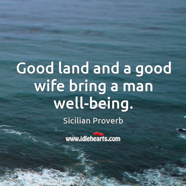 Good land and a good wife bring a man well-being. Image