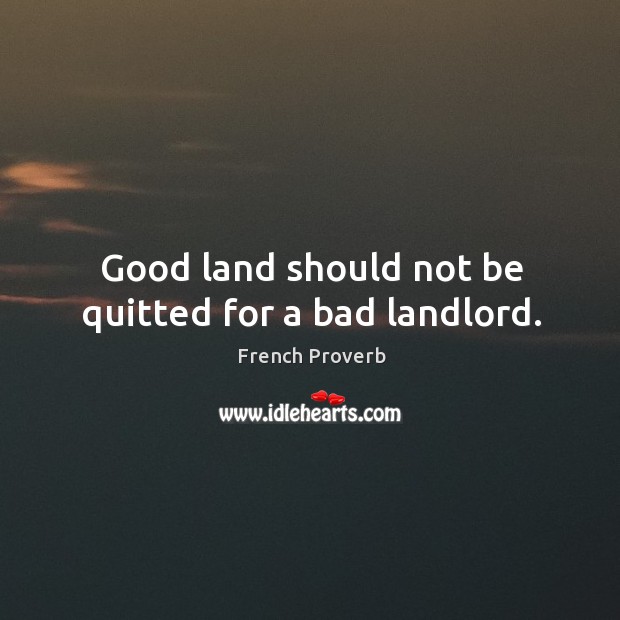 Good land should not be quitted for a bad landlord. Image