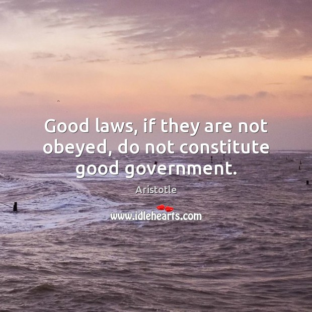Good laws, if they are not obeyed, do not constitute good government. Image