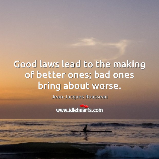Good laws lead to the making of better ones; bad ones bring about worse. Jean-Jacques Rousseau Picture Quote