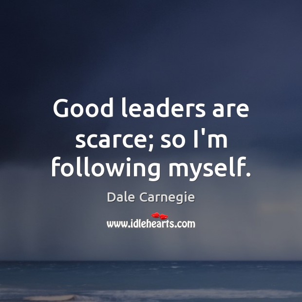 Good leaders are scarce; so I’m following myself. Dale Carnegie Picture Quote