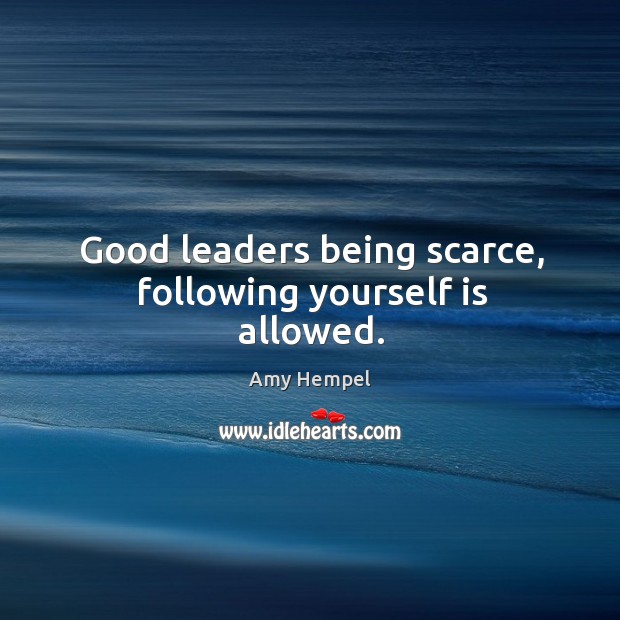 Good leaders being scarce, following yourself is allowed. Amy Hempel Picture Quote