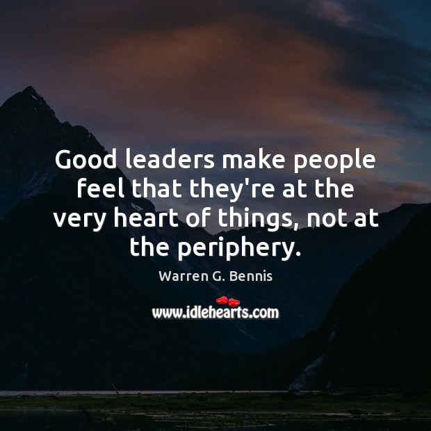 Good leaders make people feel that they’re at the very heart of Warren G. Bennis Picture Quote