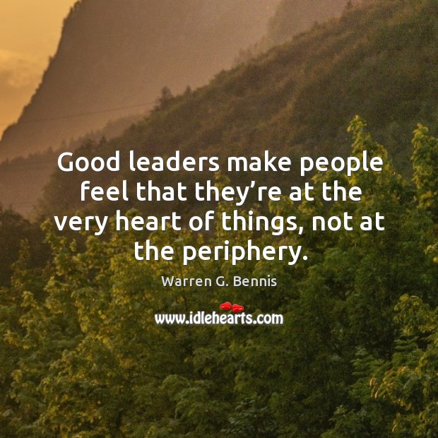 Good leaders make people feel that they’re at the very heart of things, not at the periphery. Image