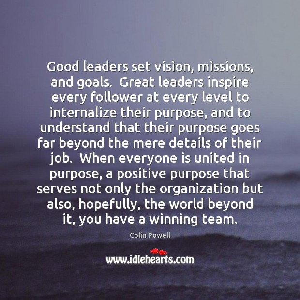 Good leaders set vision, missions, and goals.  Great leaders inspire every follower Colin Powell Picture Quote