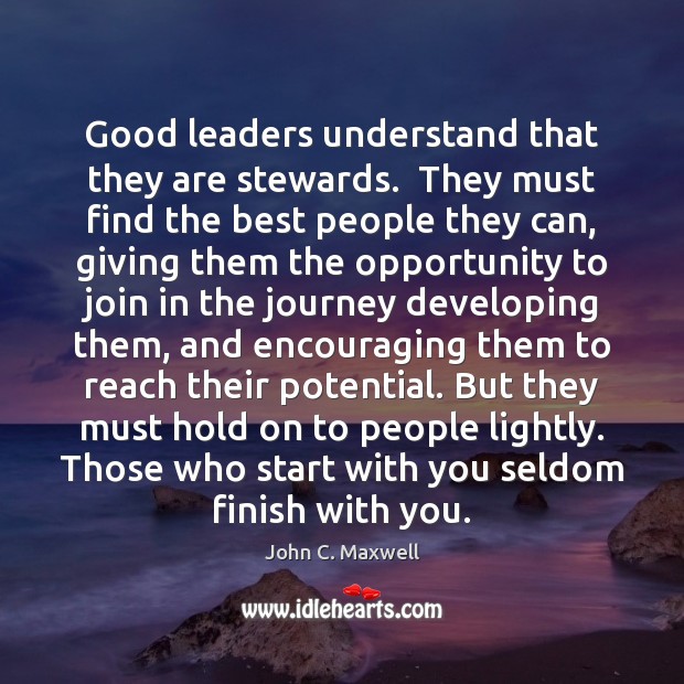 Good leaders understand that they are stewards.  They must find the best John C. Maxwell Picture Quote