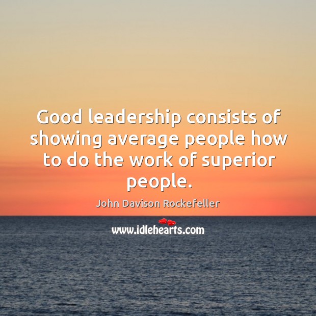 Good leadership consists of showing average people how to do the work of superior people. John Davison Rockefeller Picture Quote