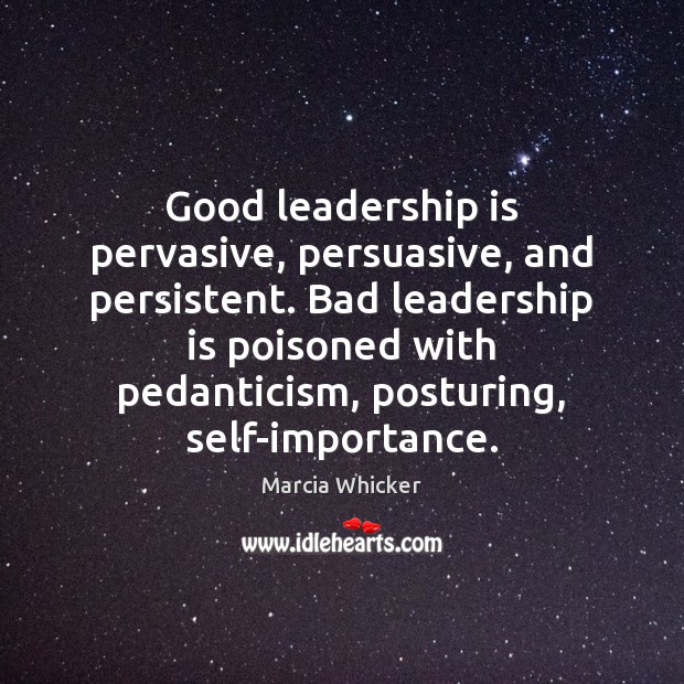 Good leadership is pervasive, persuasive, and persistent. Bad leadership is poisoned with Image