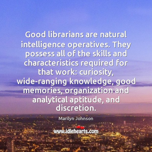Good librarians are natural intelligence operatives. They possess all of the skills Marilyn Johnson Picture Quote