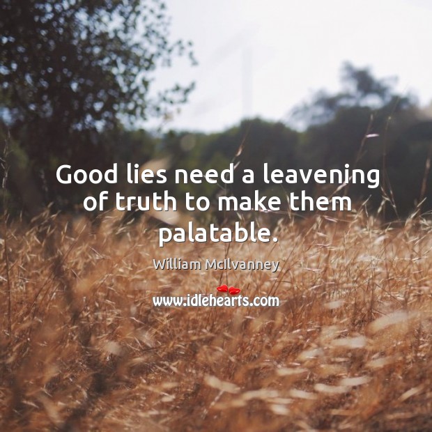 Good lies need a leavening of truth to make them palatable. William McIlvanney Picture Quote