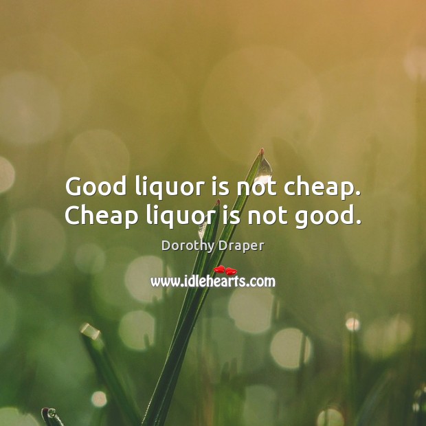 Good liquor is not cheap. Cheap liquor is not good. Dorothy Draper Picture Quote