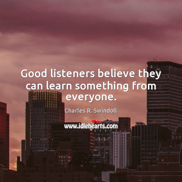 Good listeners believe they can learn something from everyone. Charles R. Swindoll Picture Quote