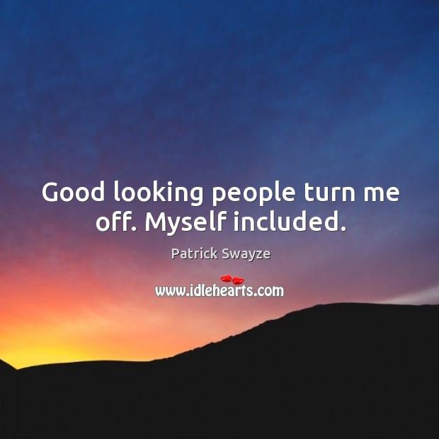 Good looking people turn me off. Myself included. Patrick Swayze Picture Quote