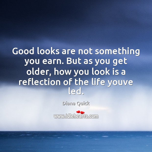 Good looks are not something you earn. But as you get older, Diana Quick Picture Quote