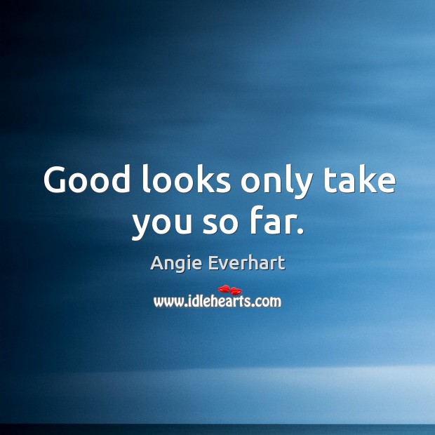Good looks only take you so far. Angie Everhart Picture Quote