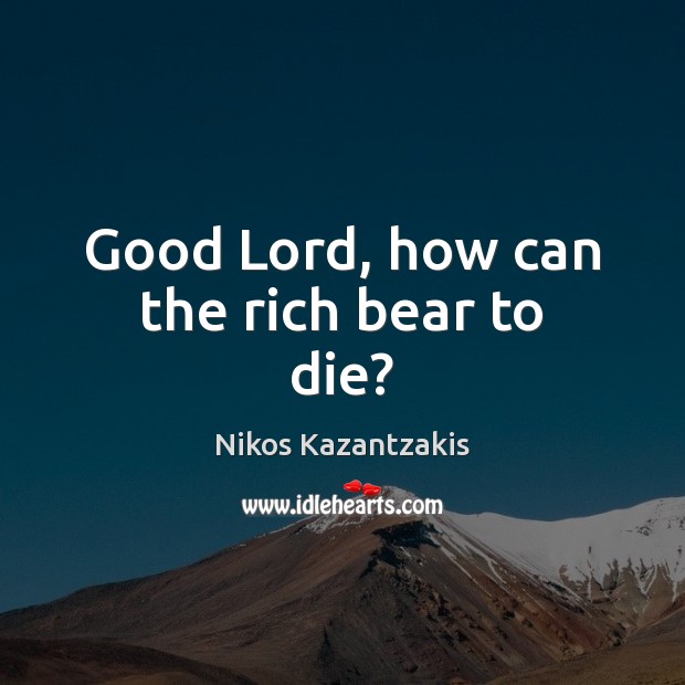 Good Lord, how can the rich bear to die? Image