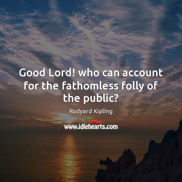 Good Lord! who can account for the fathomless folly of the public? Rudyard Kipling Picture Quote
