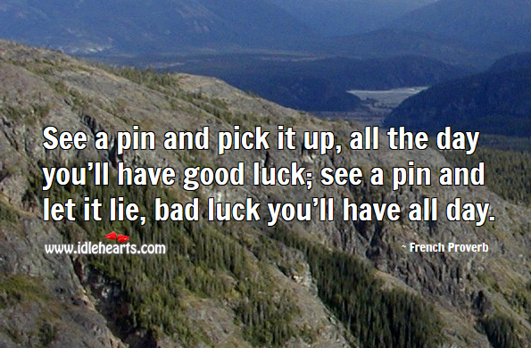See a pin and pick it up, all the day you’ll have good luck. French Proverbs Image