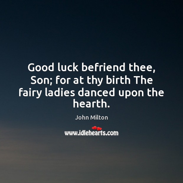Good luck befriend thee, Son; for at thy birth The fairy ladies danced upon the hearth. John Milton Picture Quote