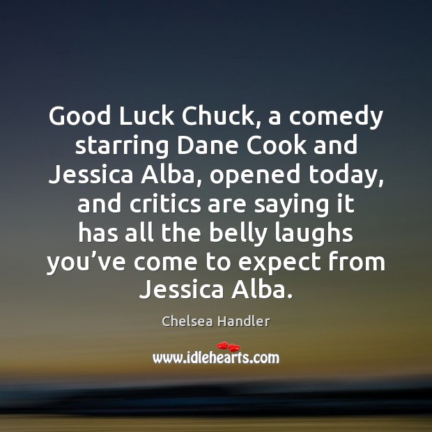 Good Luck Chuck, a comedy starring Dane Cook and Jessica Alba, opened Chelsea Handler Picture Quote