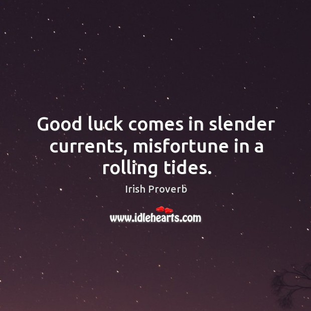 Good luck comes in slender currents, misfortune in a rolling tides. Irish Proverbs Image