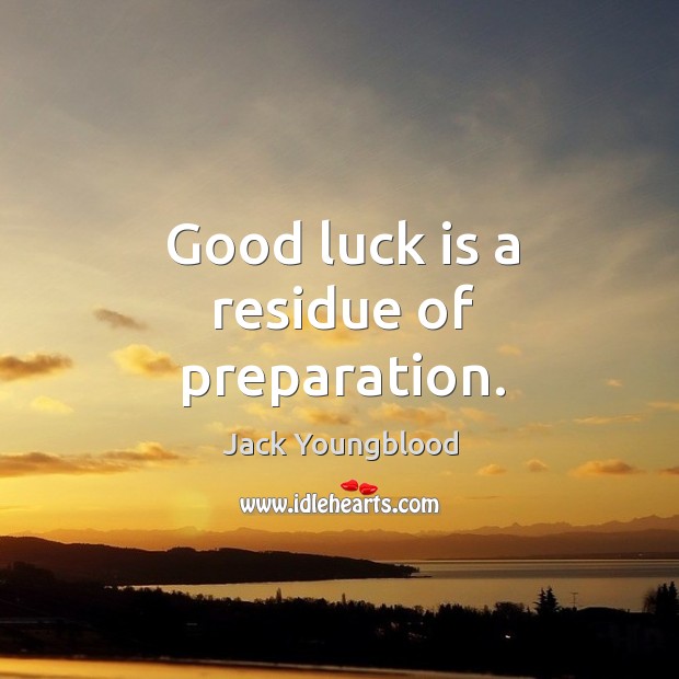 Good luck is a residue of preparation. Jack Youngblood Picture Quote