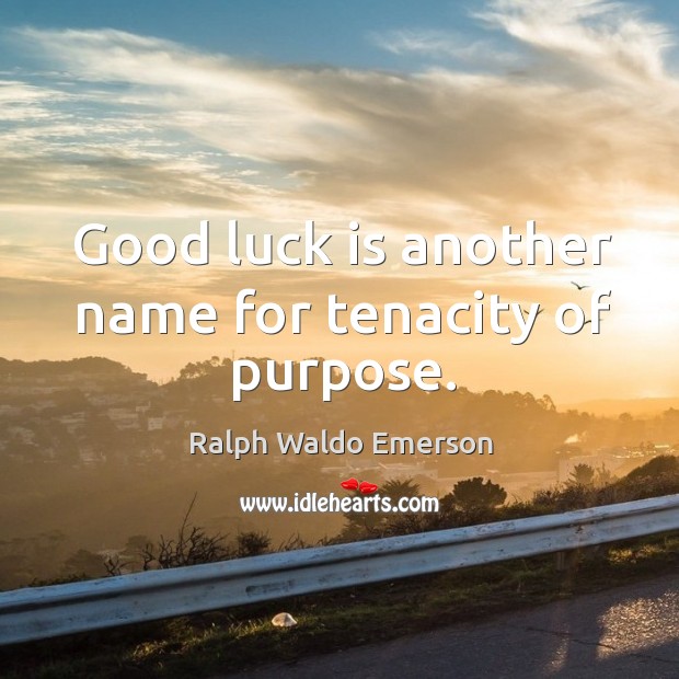 Good luck is another name for tenacity of purpose. Ralph Waldo Emerson Picture Quote