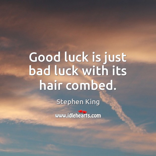 Good luck is just bad luck with its hair combed. Image