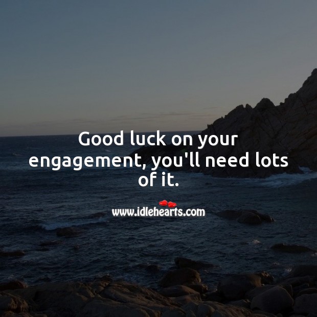 Good luck on your engagement, you’ll need lots of it. Luck Quotes Image